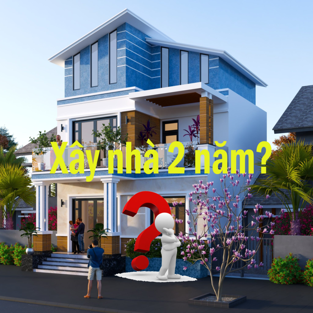 Xây nhà 2 năm: Quan niệm, thực tế và giải pháp